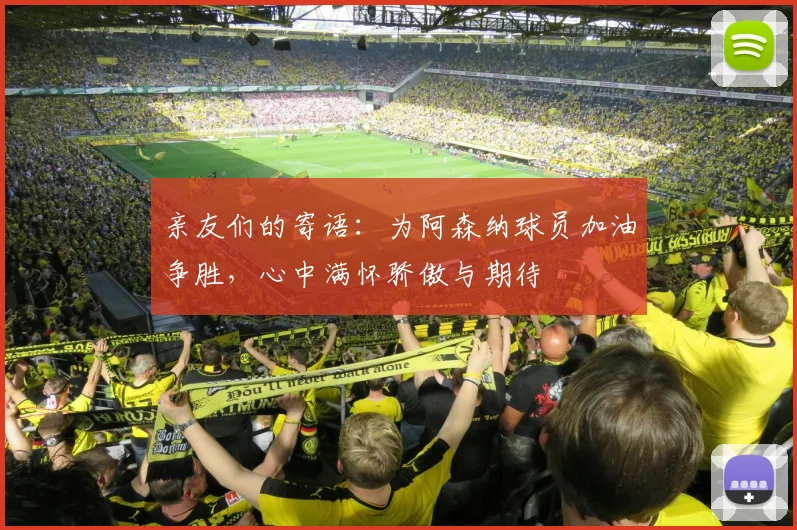 亲友们的寄语：为阿森纳球员加油争胜，心中满怀骄傲与期待